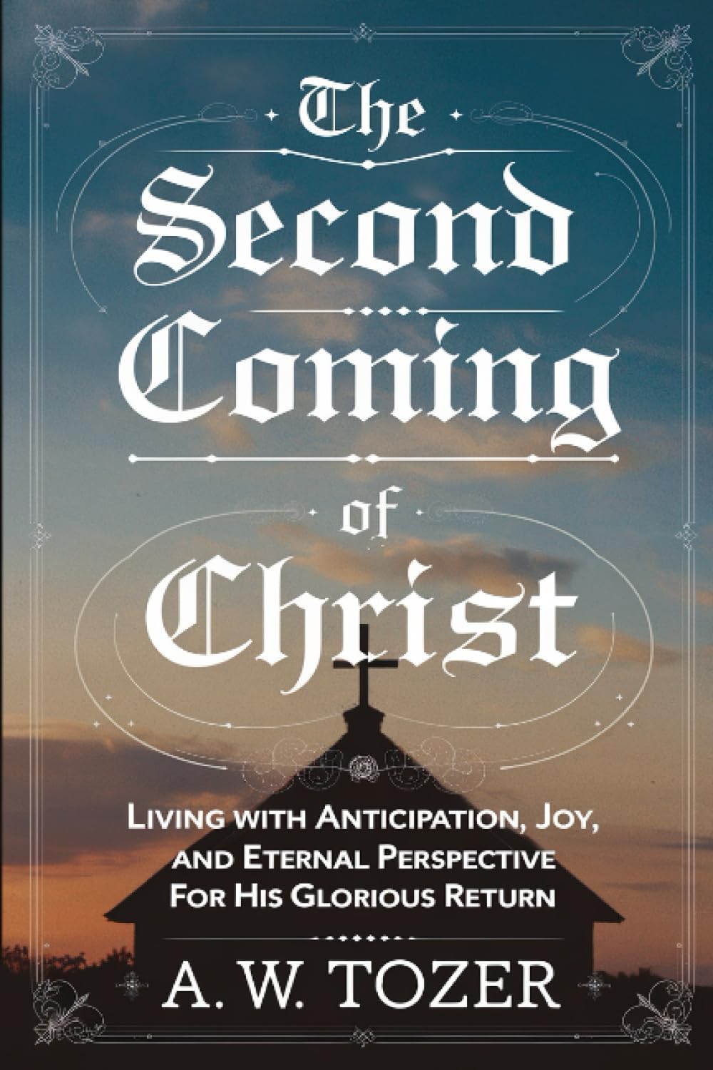 The Second Coming of Christ: Living with Anticipation, Joy, and Eternal Perspective for His Glorious Return (Grapevine Edition) (The Essential A. W. Tozer: Teachings on Christian Life)