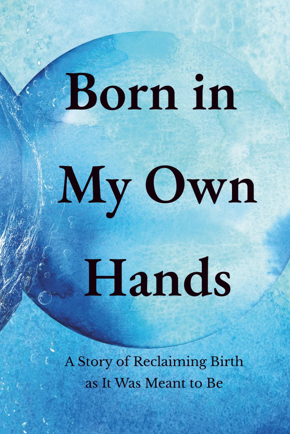 Born In My Own Hands: A Story of Reclaiming Birth as It Was Meant to Be