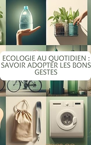 Ecologie au quotidien : Savoir adopter les bons gestes (French Edition)