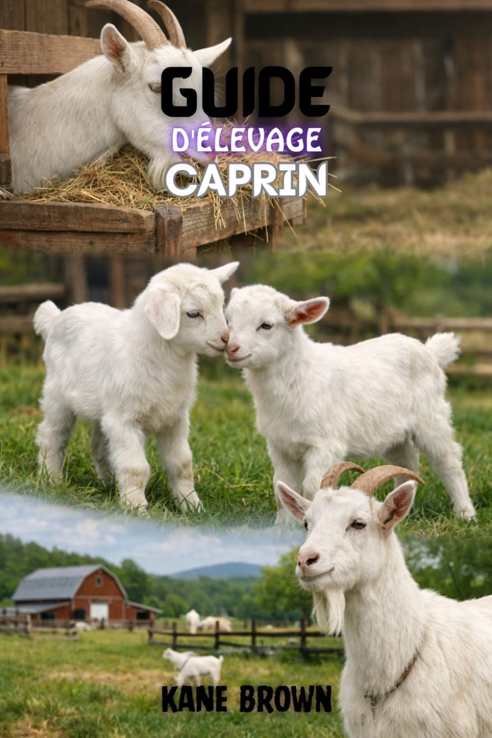 Guide de L'élevage Caprin: Étapes éprouvées pour augmenter la santé des chèvres, maximiser les profits et bâtir une ferme à petite échelle réussie