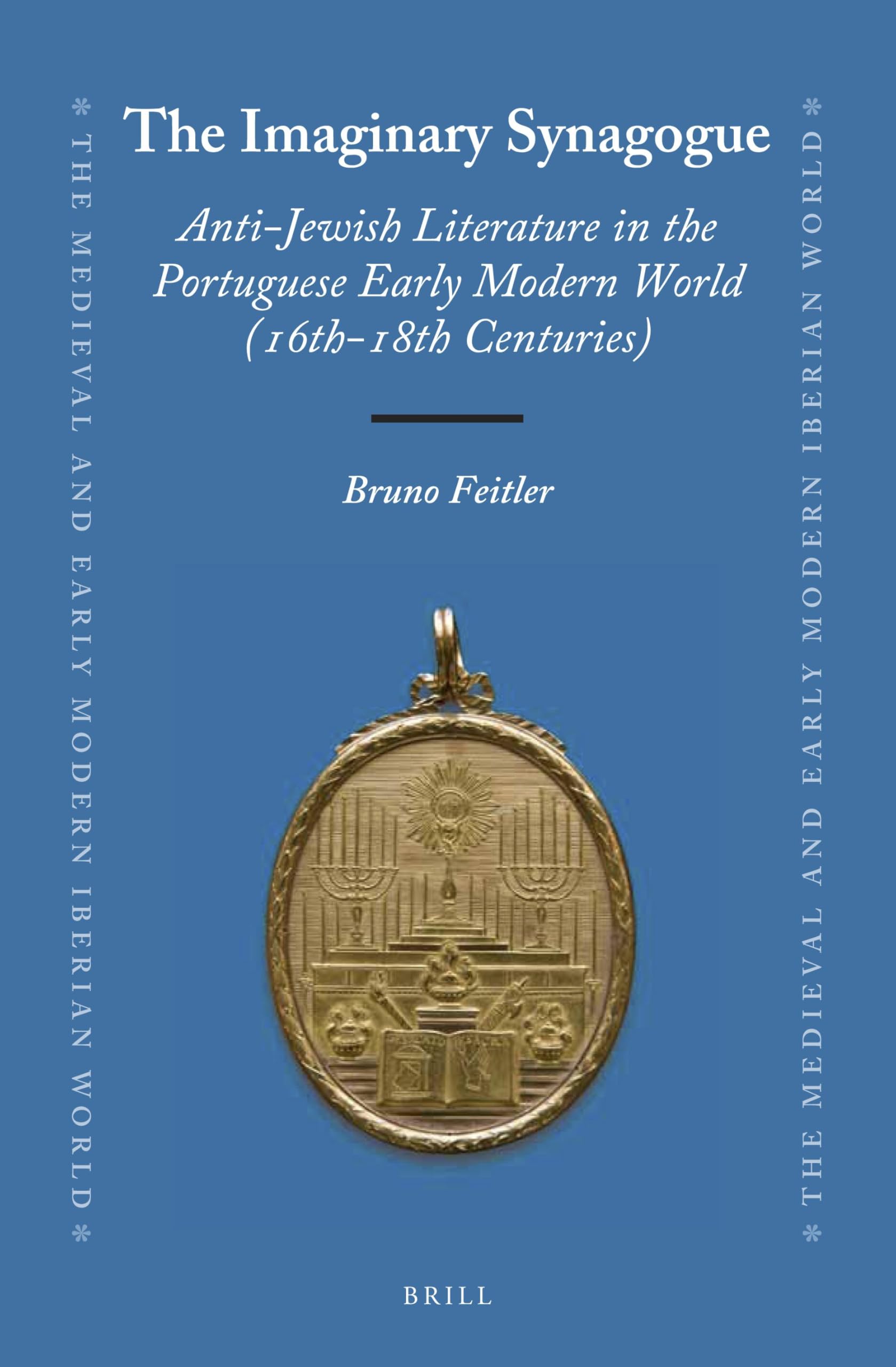 The Imaginary Synagogue: Anti-Jewish Literature in the Portuguese Early Modern World (16th-18th Centuries): 61 (The Medieval and Early Modern Iberian World, 61)