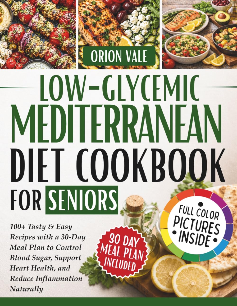 Low-Glycemic Mediterranean Diet Cookbook for Seniors: 100+ Tasty & Easy Recipes with a 30-Day Meal Plan to Control Blood Sugar, Support Heart Health, and Reduce Inflammation Naturally