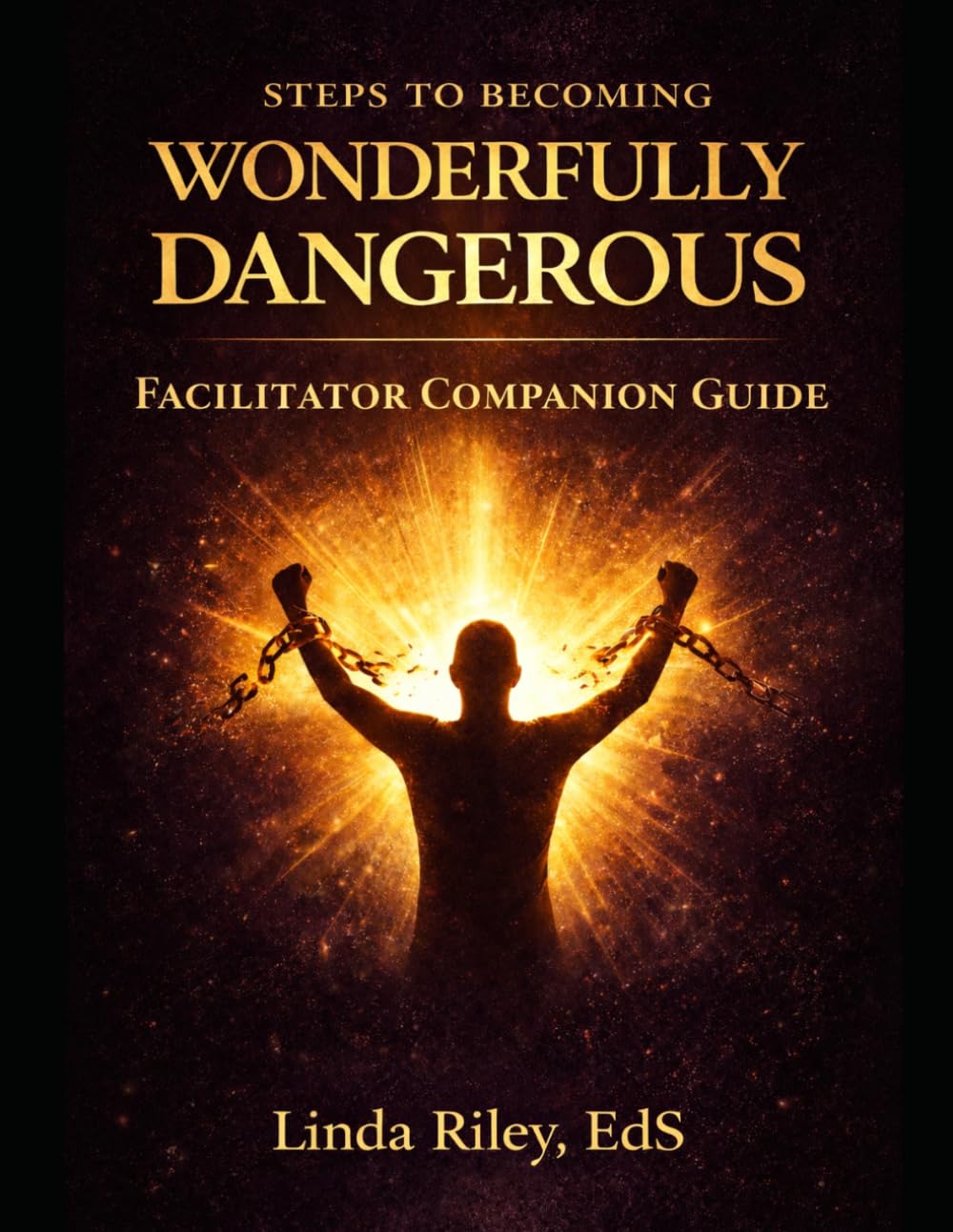 Steps to Becoming Wonderfully Dangerous Facilitator Companion Guide: A Structured Framework for Leading Breakthrough, Healing, and Personal Transformation