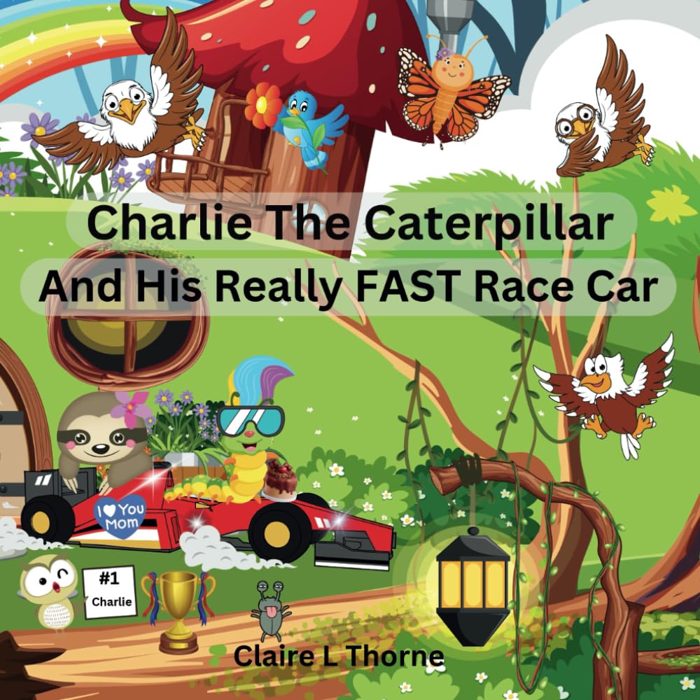 Charlie The Caterpillar And His Really FAST Race Car: A Funny, Rhyming, Imaginative story about a caterpillar named Charlie who has the fastest race car in All of the land