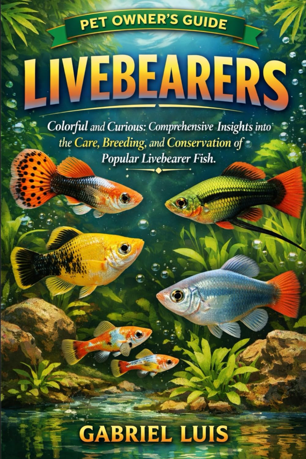 LIVEBEARERS: Colorful and Curious: Comprehensive Insights into the Care, Breeding, and Conservation of Popular Livebearer Fish.
