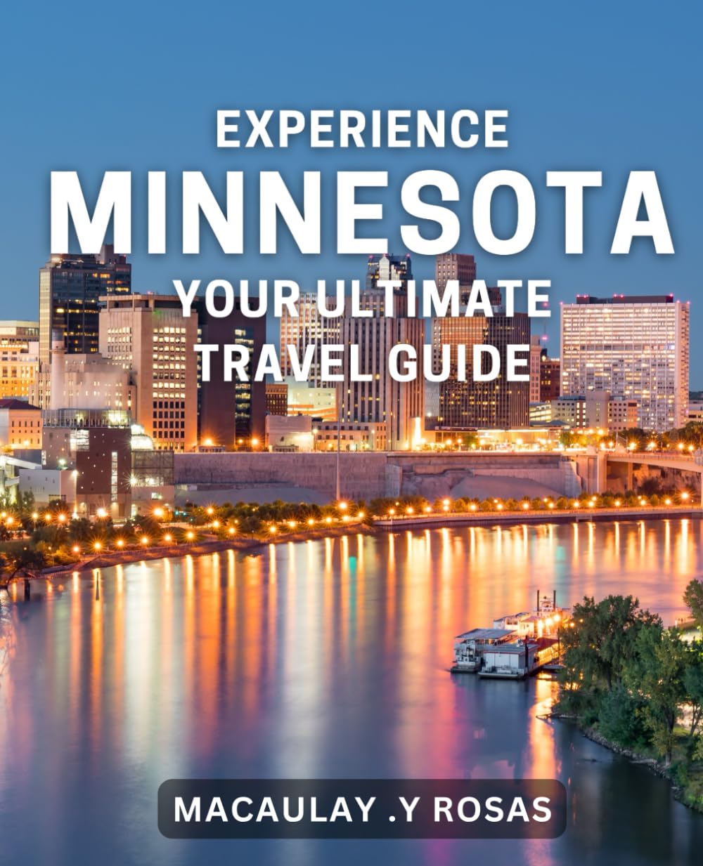 Experience Minnesota: Your Ultimate Travel Guide: Discover the Hidden Gems of Minnesota: A Comprehensive Travel Handbook.