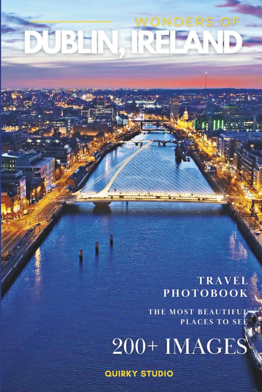 Wonders of Dublin, Ireland: A Photo Collection of the City’s Most Beautiful Places to See – A Stunning Coffee Table Travel Photobook