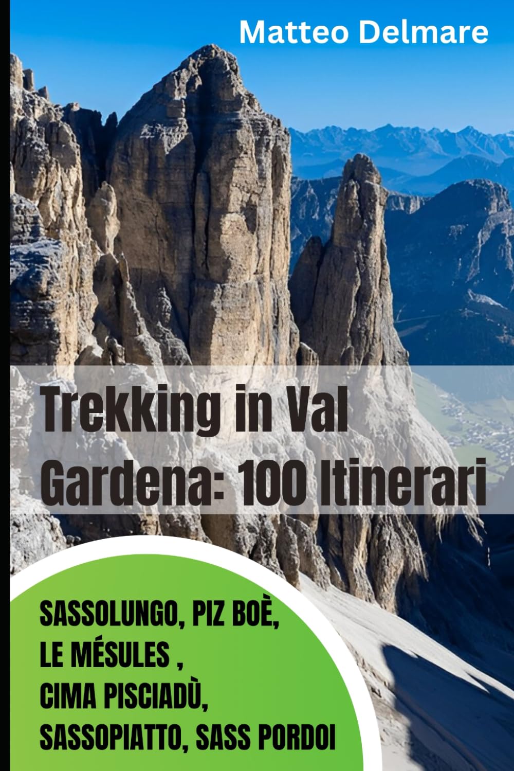 Trekking in Val Gardena: 100 Itinerari tra Sassolungo, Piz Boè, Le Mésules, Cima Pisciadù, Sassopiatto, Sass Pordoi: Guida Pratica con Trekking, Ferrate e Sentieri Panoramici delle Dolomiti
