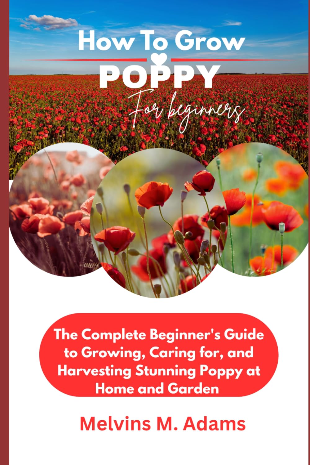 How to Grow Poppy Flower for Beginners: The Ultimate Beginner’s Guide to Growing, Caring for, and Harvesting Stunning Poppy at Home and garden