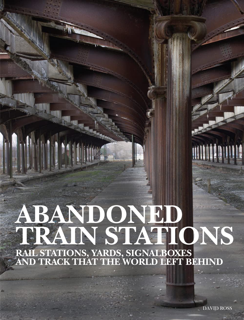 Abandoned Train Stations: Rail Stations, Yards, Signal Boxes... - Ross, David