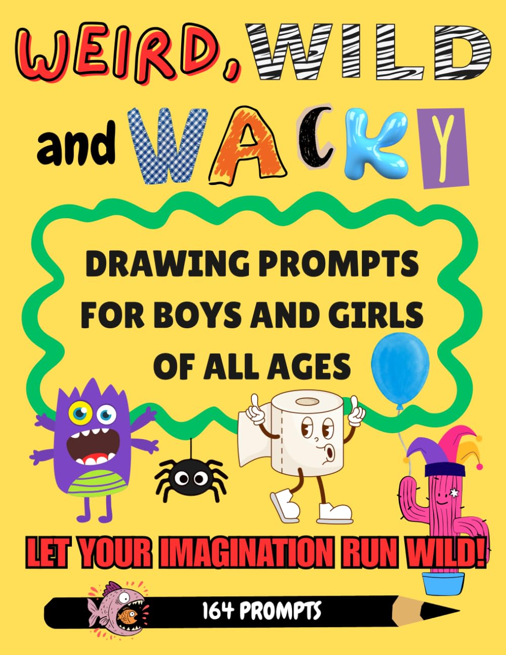 WEIRD, WILD AND WACKY DRAWING PROMPTS FOR GIRLS AND BOYS OF ALL AGES: Let Your Imagination Run Wild!