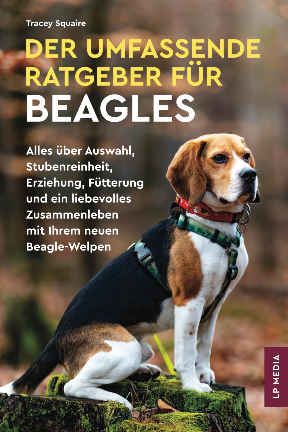 Der Umfassende Ratgeber Für Beagles: Alles über Auswahl, Stubenreinheit, Erziehung, Fütterung und ein Liebevolles Zusammenleben Mit Ihrem Neuen Beagle-Welpen