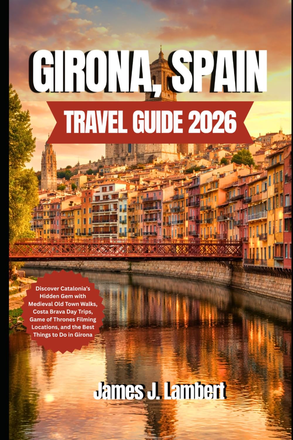 GIRONA, SPAIN TRAVEL GUIDE 2026: Discover Catalonia’s Hidden Gem with Medieval Old Town Walks, Costa Brava Day Trips, Game of Thrones Filming Locations, and the Best Things to Do in Girona