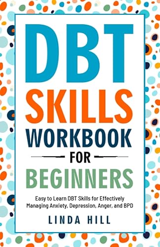 DBT Skills Workbook for Beginners: Easy to Learn DBT Skills for Managing Anxiety, Depression, Anger, and BPD (Mental Wellness)