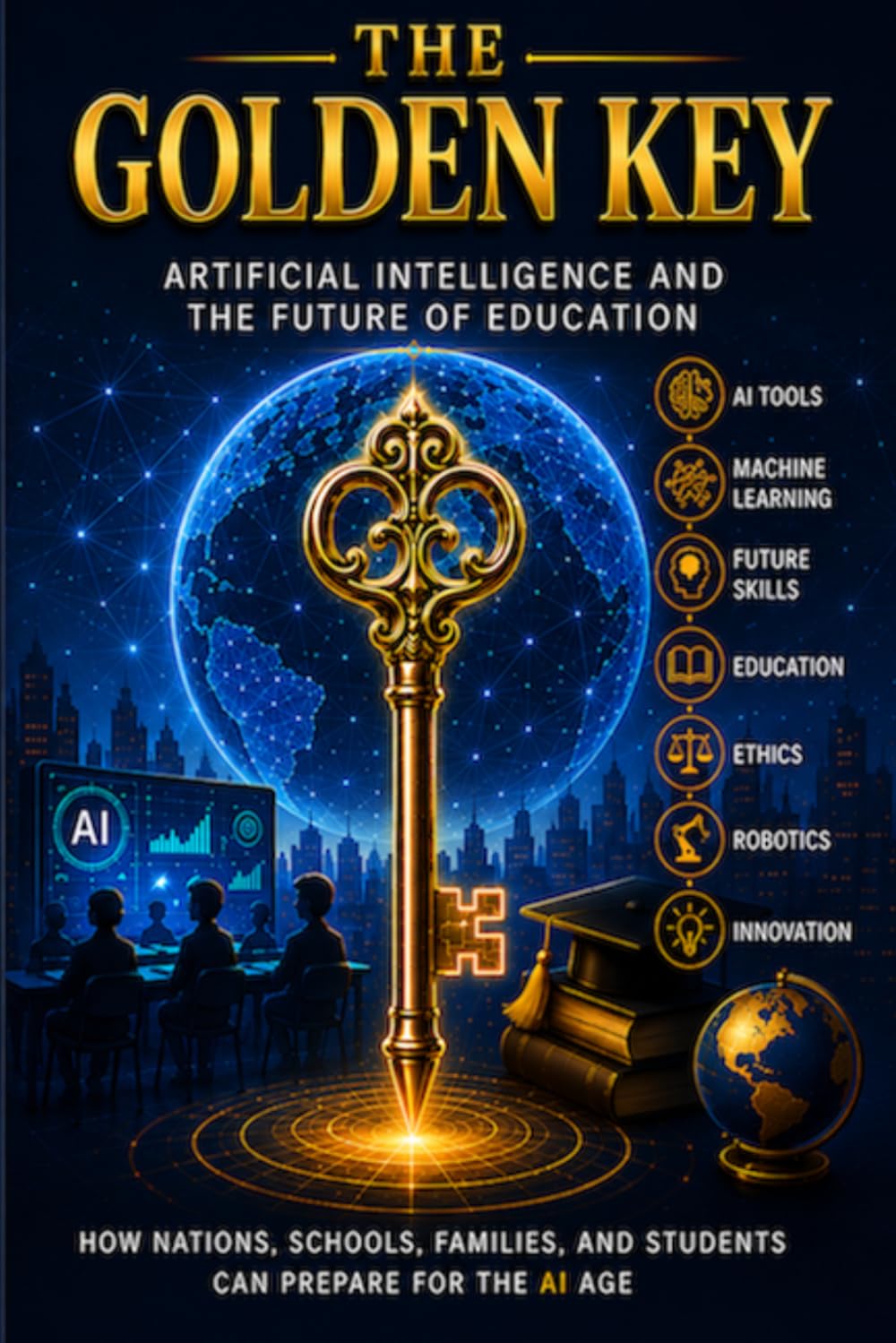 THE GOLDEN KEY: Artificial Intelligence and the Future of Education: A Practical Guide to AI Literacy for Students, Teachers, Parents, and Everyday Life