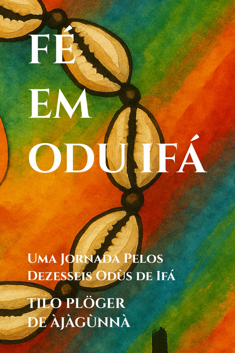 FÉ EM ODU IFÁ: Uma Jornada Pelos Dezesseis Odùs de Ifá (TEMAS SOB AS LENTES DE ODÙ IFÁ)