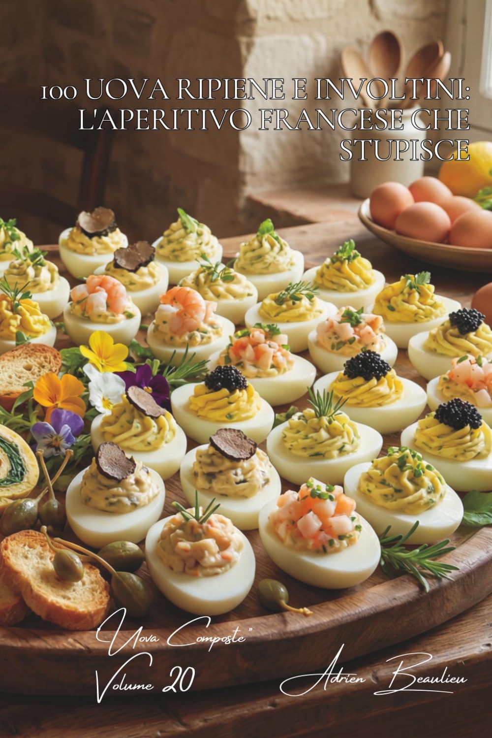 100 uova ripiene e involtini: l'aperitivo francese che stupisce: Trasforma i tuoi aperitivi con questi stuzzichini francesi spettacolari. (SERIE UOVA ... - Sottoserie "Uova Composte" (10 libri))