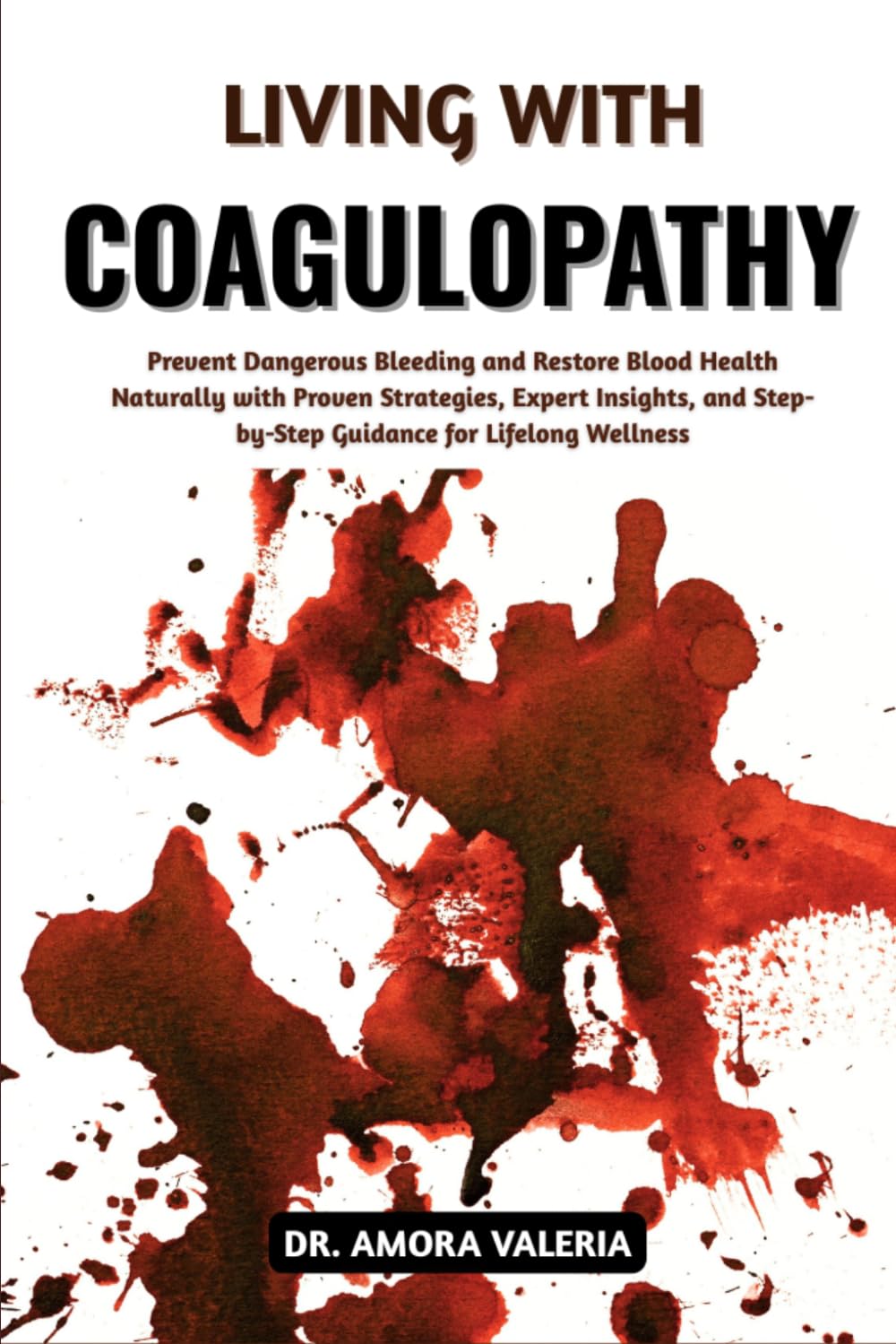 Living With Coagulopathy: Prevent Dangerous Bleeding and Restore Blood Health Naturally with Proven Strategies, Expert Insights, and Step-by-Step Guidance for Lifelong Wellness