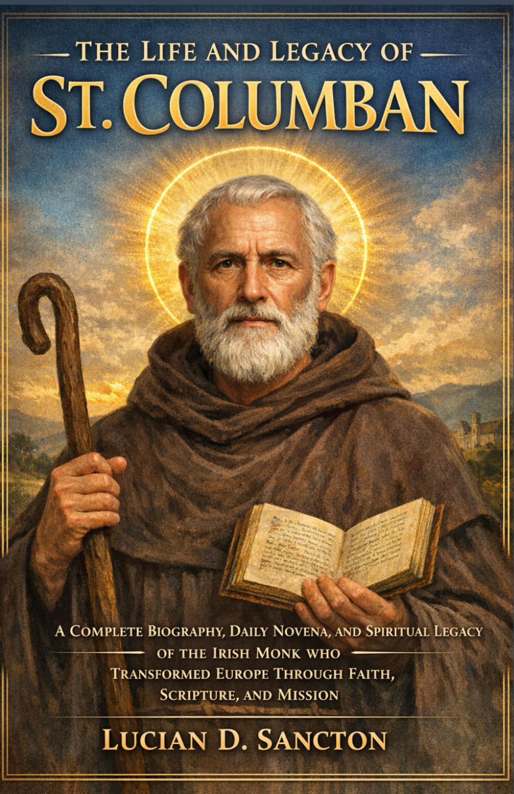 THE LIFE AND LEGACY OF ST. COLUMBAN: A COMPLETE BIOGRAPHY, DAILY NOVENA, AND SPIRITUAL LEGACY OF THE IRISH MONK WHO TRANSFORMED EUROPE THROUGH FAITH, SCRIPTURE, AND MISSION