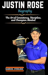 JUSTIN ROSE BIOGRAPHY : The Art of Consistency, Discipline, and Champion Mindset