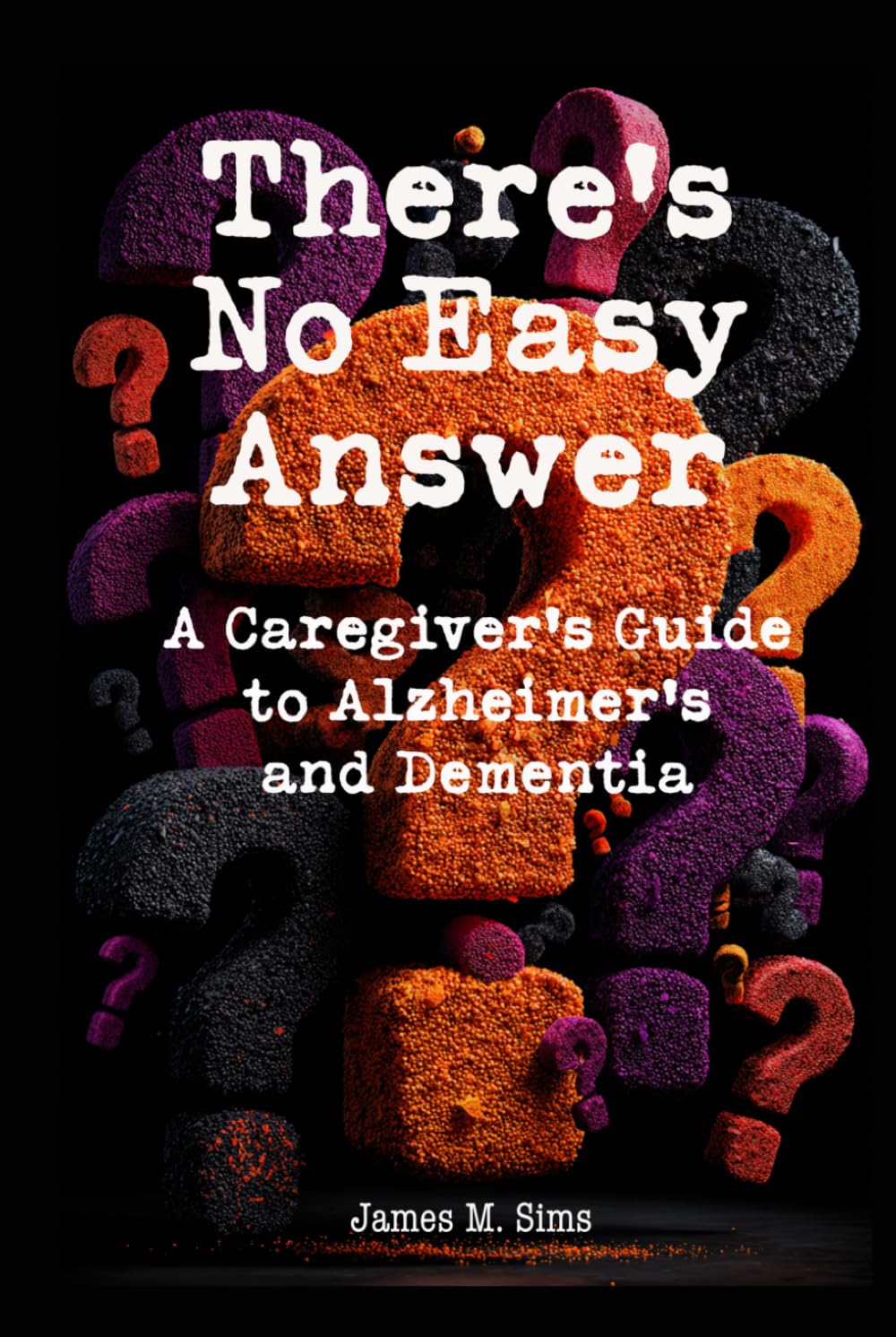 There's No Easy Answer: A Caregiver’s Guide to Alzheimer’s and Dementia