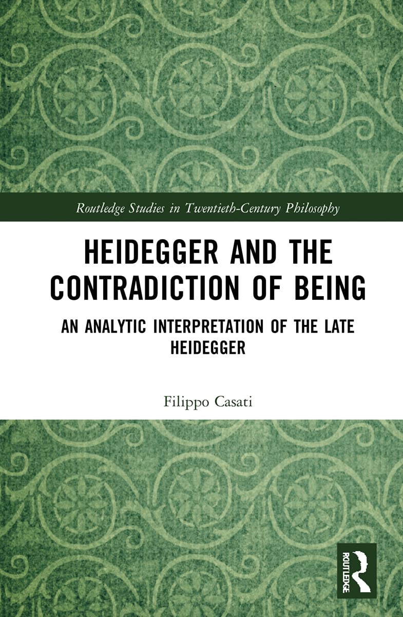 Heidegger and the Contradiction of Being: An Analytic Interpretation of the Late Heidegger (Routledge Studies in Twentieth-Century Philosophy)