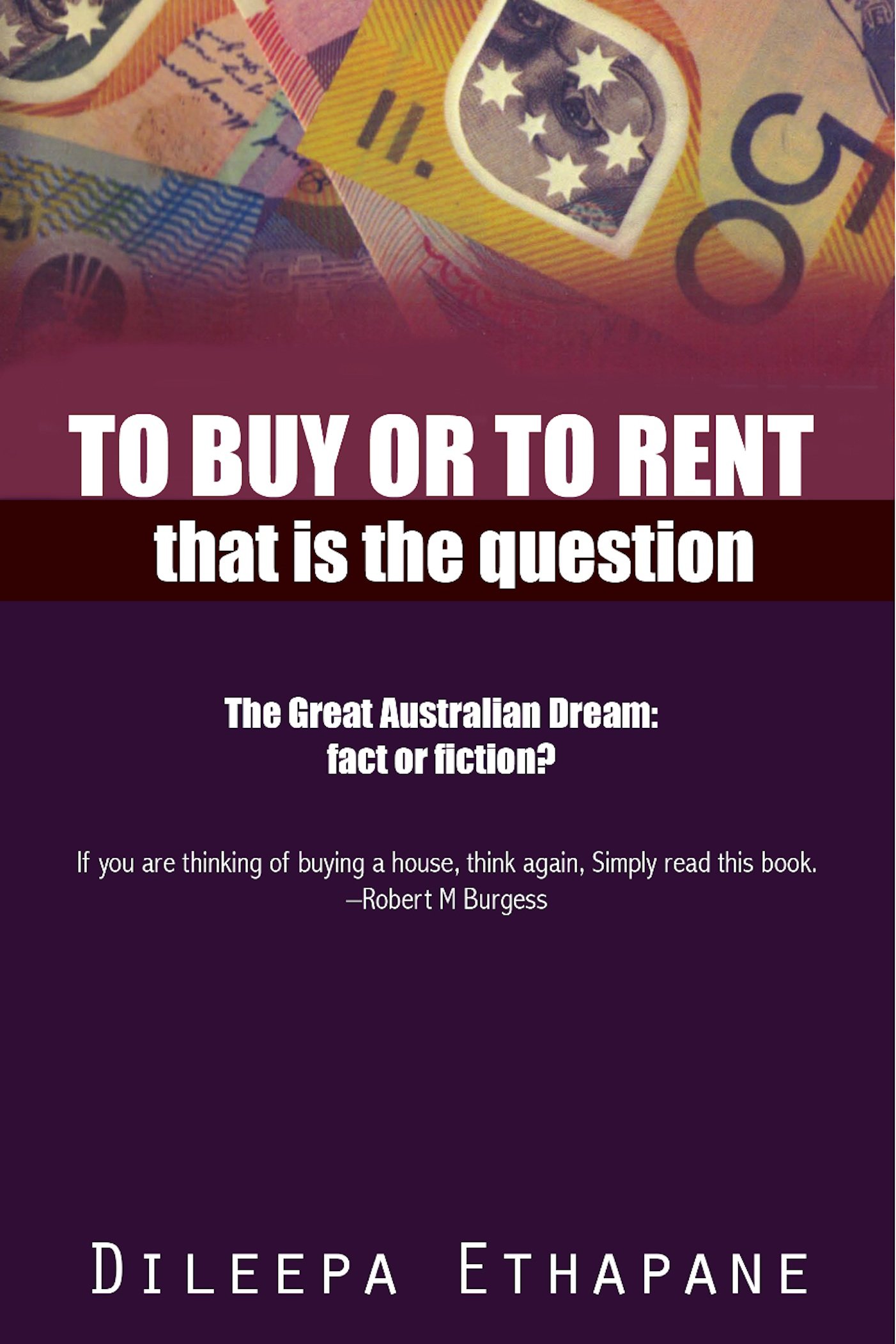 To Buy or to Rent: That is the Question. The Great Australian Dream, Fact or Fiction.