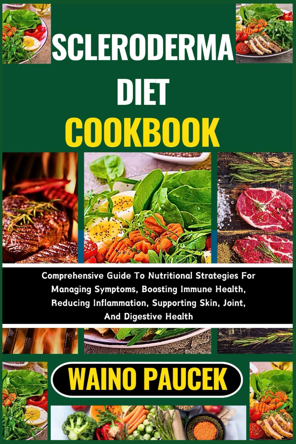 SCLERODERMA DIET COOKBOOK: Comprehensive Guide To Nutritional Strategies For Managing Symptoms, Boosting Immune Health, Reducing Inflammation, Supporting Skin, Joint, And Digestive Health