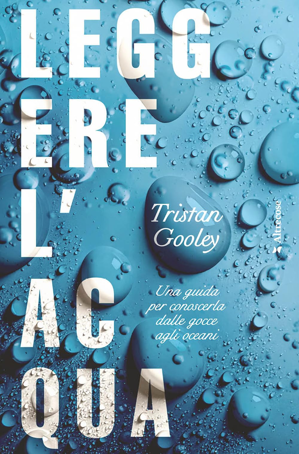 Leggere l'acqua. Una guida per conoscerla dalle gocce agli oceani (Altrecose)
