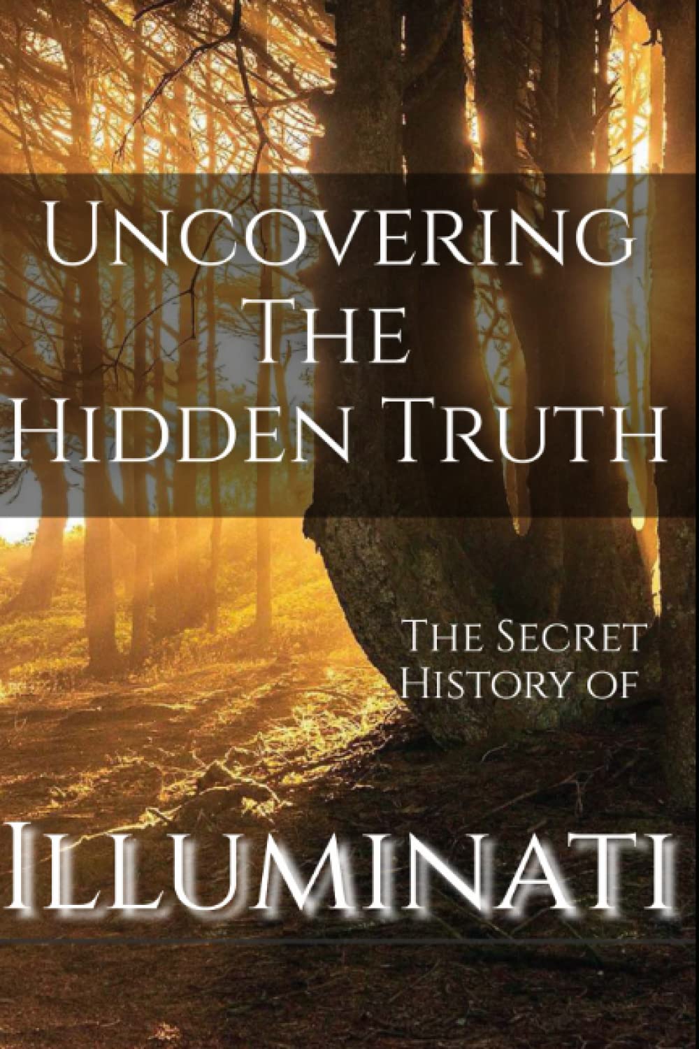Illuminati: Uncovering The Hidden Truth The Secret History of Illuminati