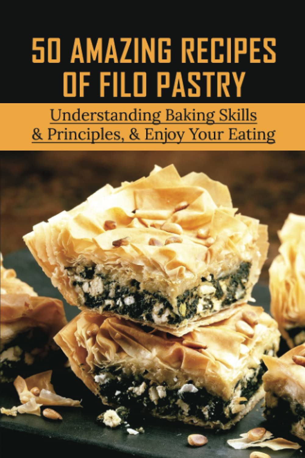 50 Amazing Recipes Of Filo Pastry: Understanding Baking Skills & Principles, & Enjoy Your Eating: Filo Pastry Recipes For Beginners