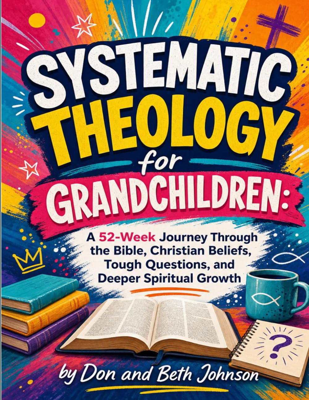 Systematic Theology for Grandchildren:: A 52-Week Journey Through the Bible, Christian Beliefs, Tough Questions, and Deeper Spiritual Growth