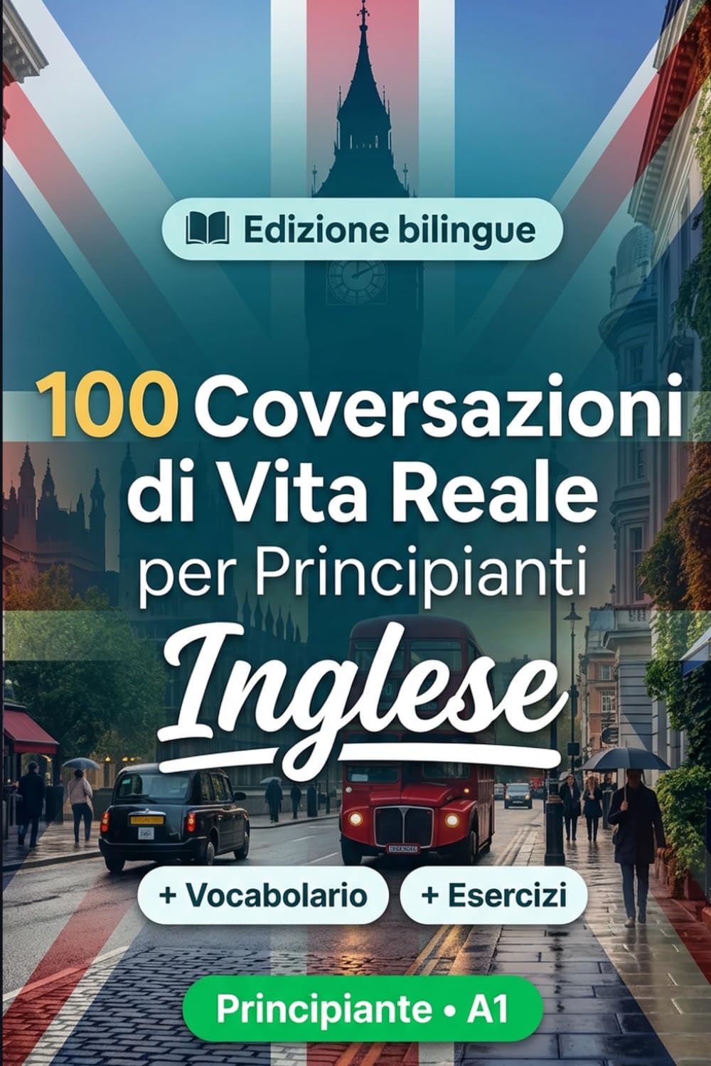 L'inglese per Principianti A1: 100 Conversazioni di Vita Reale: Impara l'inglese con 100 dialoghi bilingue, saluti, viaggio, spesa, lavoro, traduzione, vocabolario ed esercizi