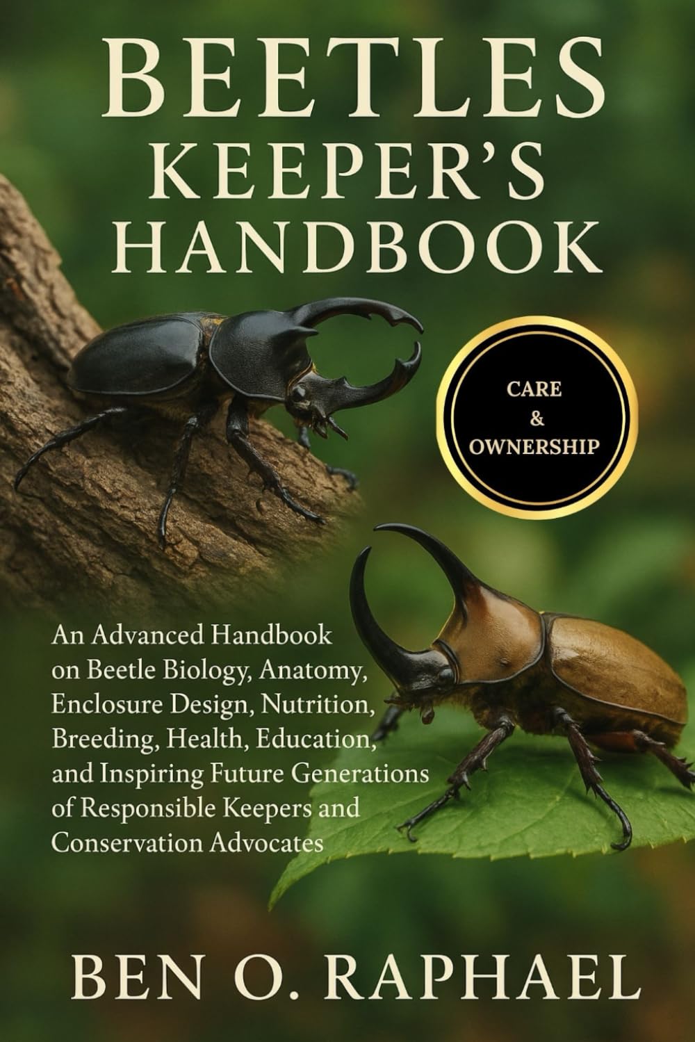 BEETLES KEEPER'S HANDBOOK: An Advanced Handbook on Beetle Biology, Anatomy, Enclosure Design, Nutrition, Breeding, Health, Education, and Inspiring ... Keepers and Conservation Advocates