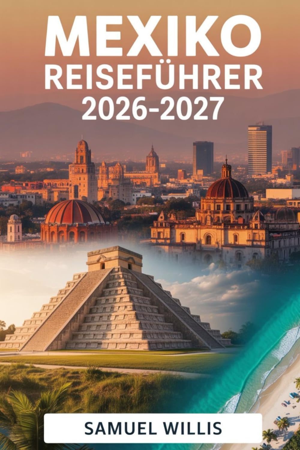 MEXIKO REISEFÜHRER 2026-2027: Ein vollständiger Leitfaden für Erstbesucher mit Sehenswürdigkeiten in Mexiko-Stadt, Cancún, Tulum, Playa del Carmen, ... und fertigen Reiserouten