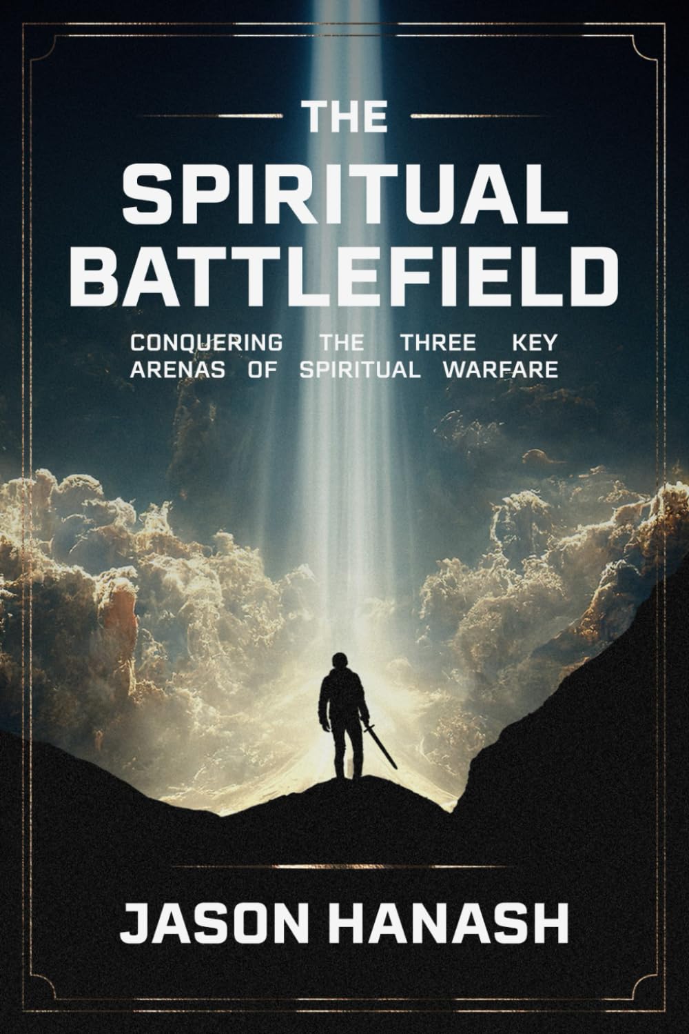 The Spiritual Battlefield: Conquering The Three Key Arenas Of Spiritual Warfare