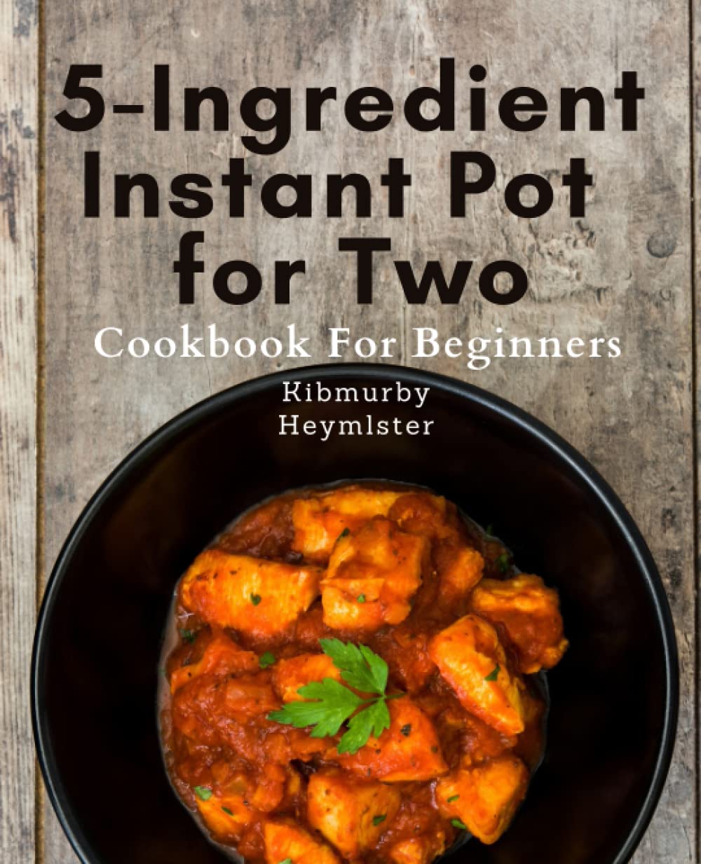 5-Ingredient Instant Pot for Two Cookbook For Beginners: Effortless and Healthy Instant Pot Meals for Two: 5-Ingredient Dinner Recipes for Busy Budget-Friendly Lifestyles.