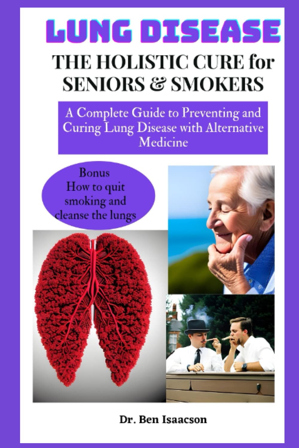 Lung Disease: The Holistic Cure for Seniors & Smokers: A complete guide to preventing and curing lung disease with alternative medicine