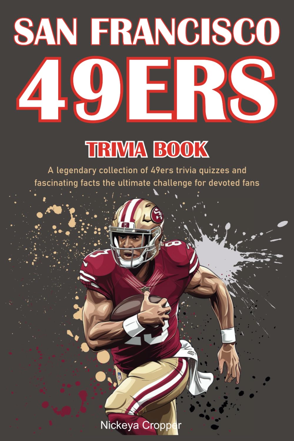 San Francisco 49ers Trivia Book: A legendary collection of 49ers trivia quizzes and fascinating facts the ultimate challenge for devoted fans