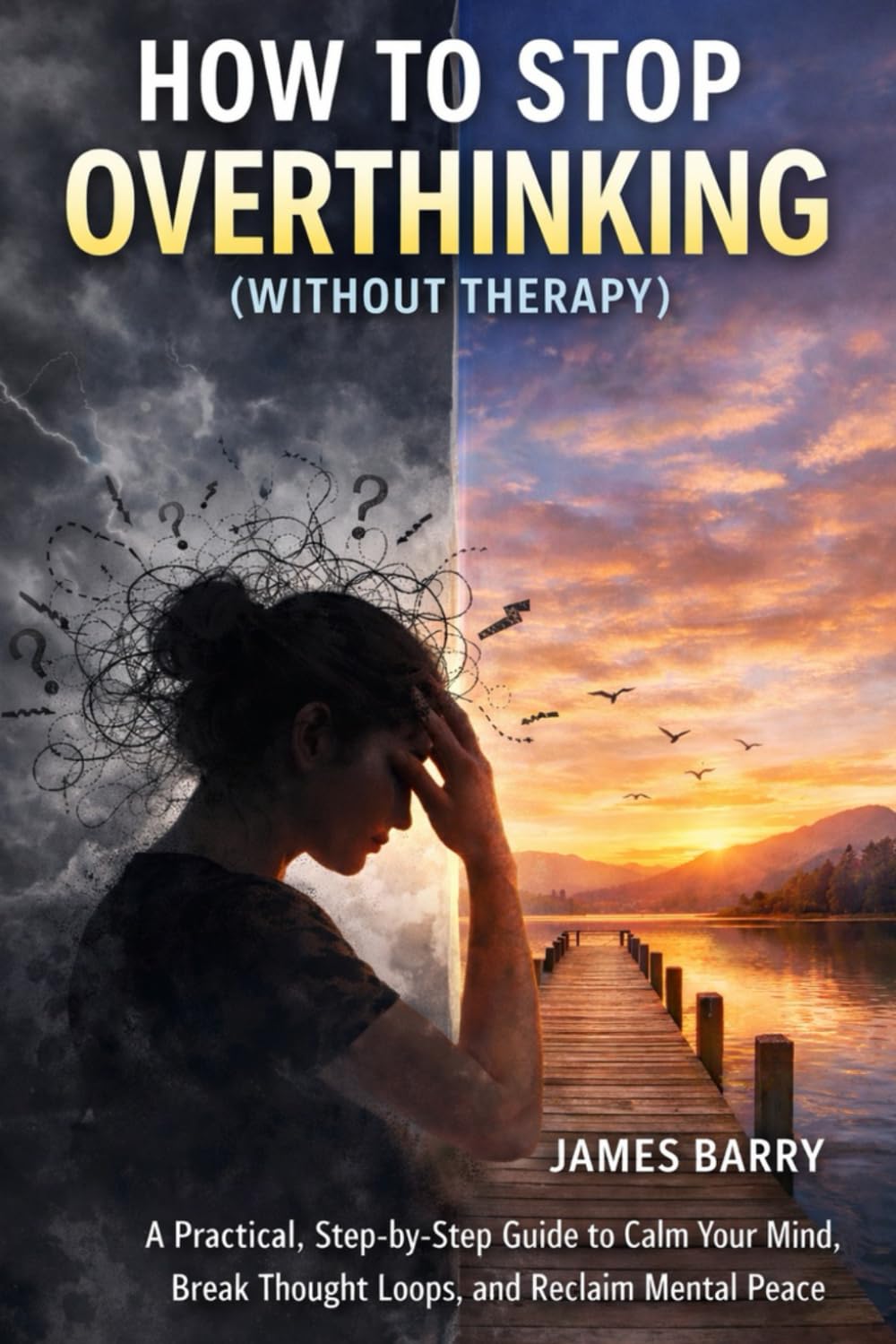 HOW TO STOP OVERTHINKING IN DAYS: A Practical, Step-by-Step Guide to Calm Your Mind, Break Thought Loops, and Reclaim Mental Peace
