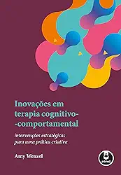 Inovações em Terapia Cognitivo-Comportamental: Intervenções Estratégicas para uma Prática Criativa