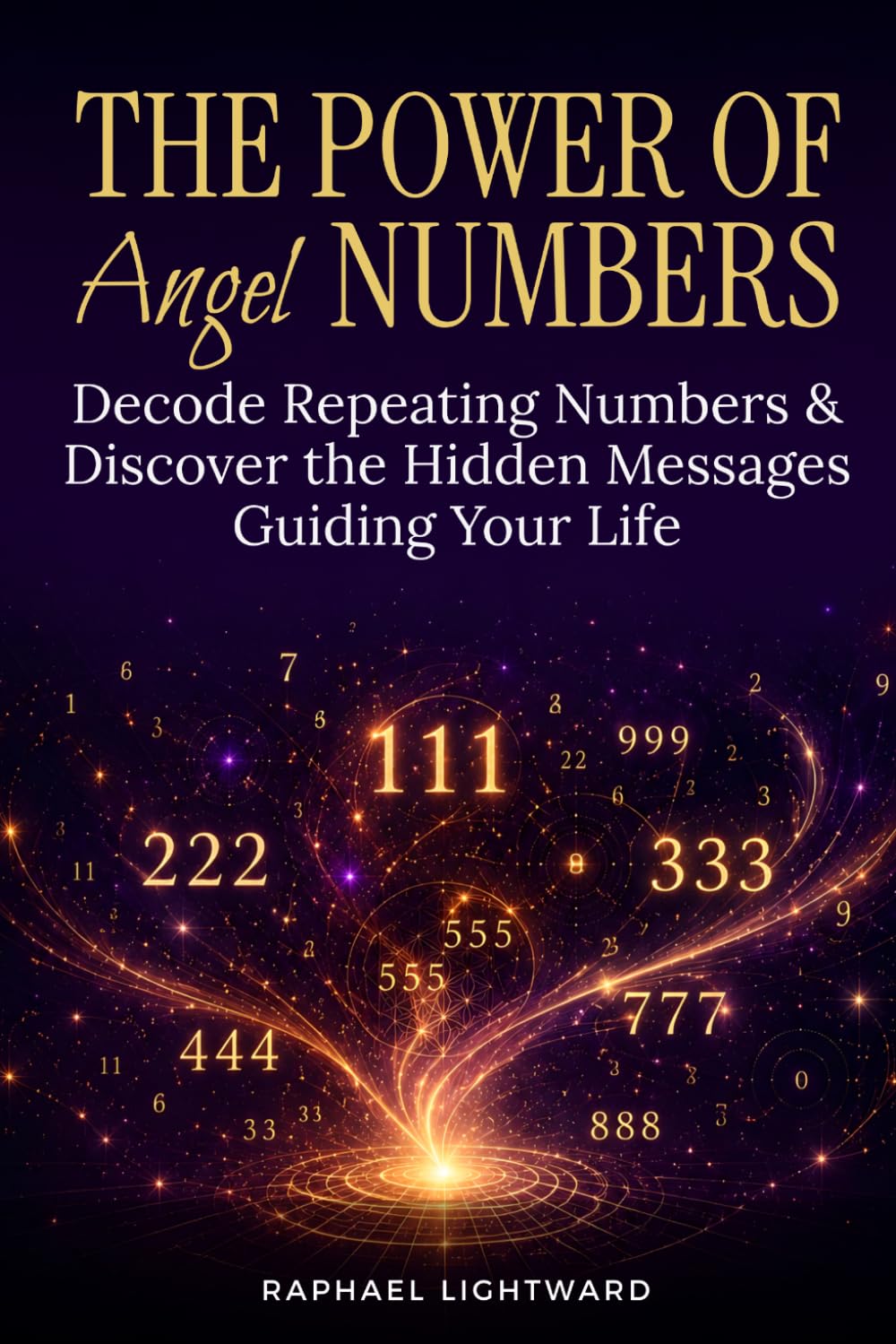 The Power of Angel Numbers: Decode Repeating Numbers & Discover the Hidden Messages Guiding Your Life