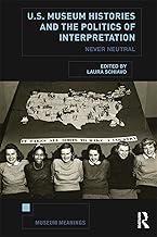 U.S. Museum Histories and the Politics of Interpretation: Never Neutral (Museum Meanings)