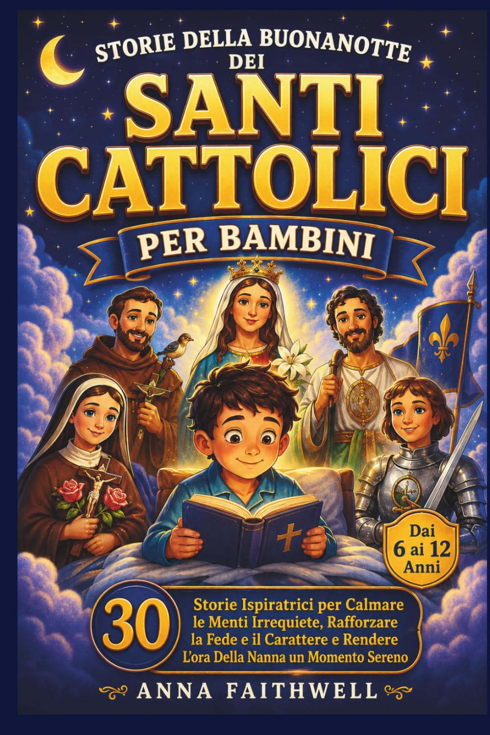 STORIE DELLA BUONANOTTE DEI SANTI CATTOLICI PER BAMBINI: 30 Storie Ispiratrici per Calmare le Menti Irrequiete, Rafforzare la Fede e il Carattere e Rendere L'ora Della Nanna un Momento Sereno