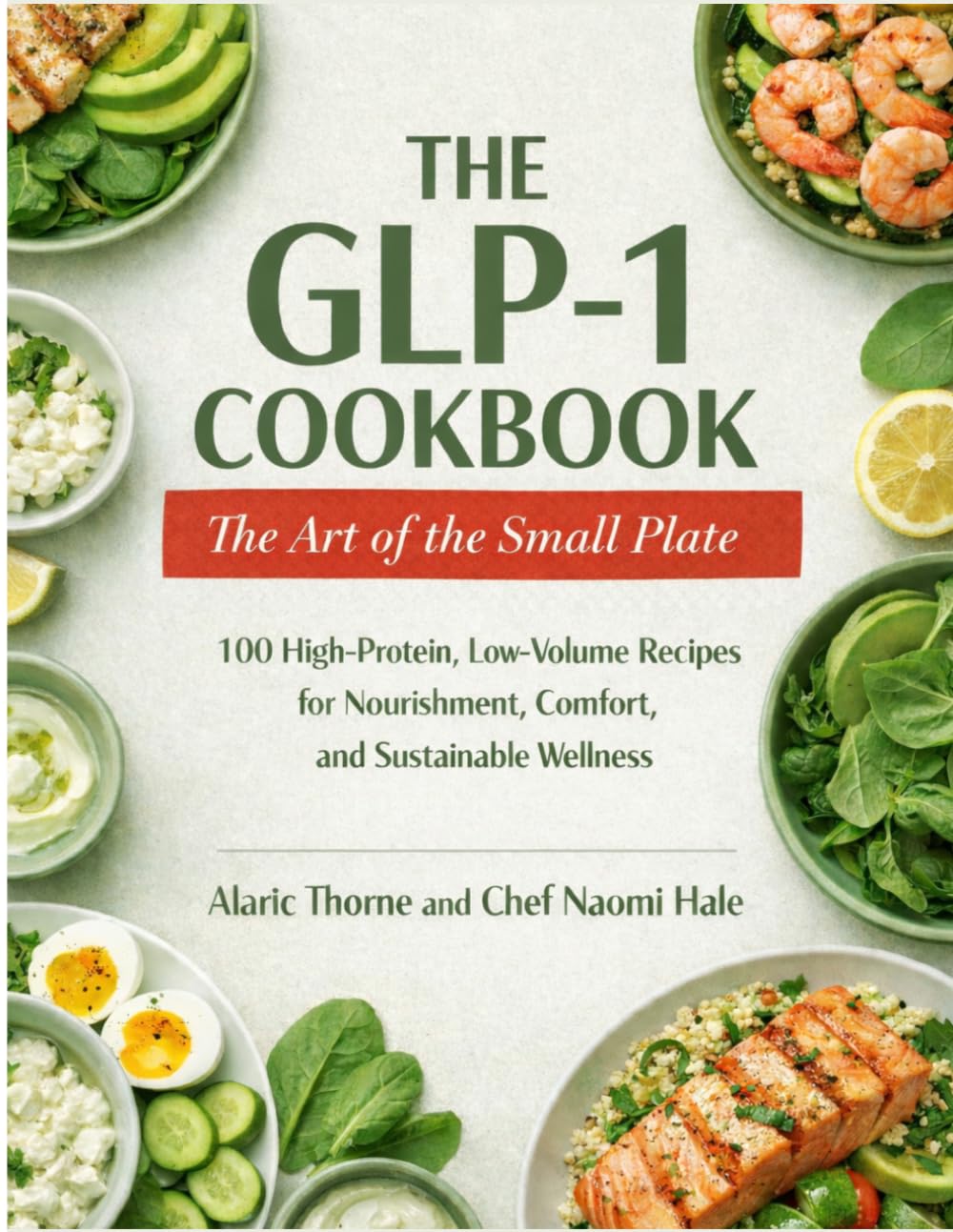 The GLP-1 Cookbook: 100 High-Protein, Low-Volume Recipes for Nourishment, Comfort and Sustainable Wellness