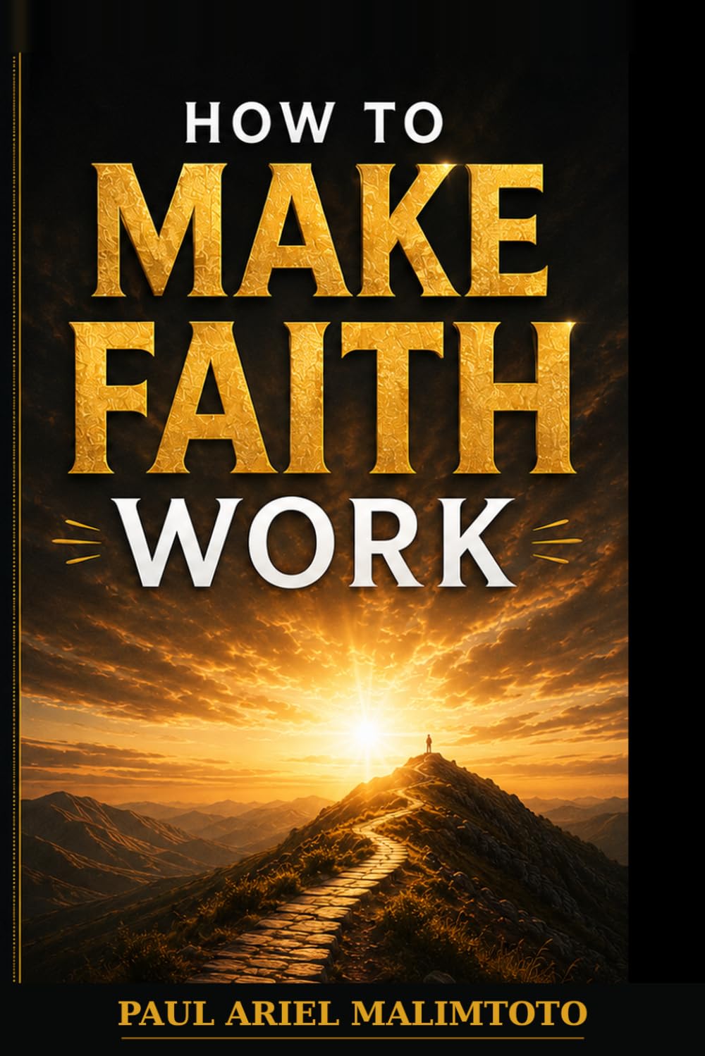 HOW TO MAKE FAITH WORK: Believing, Speaking, Acting, and Seeing the Manifestation of God's Word