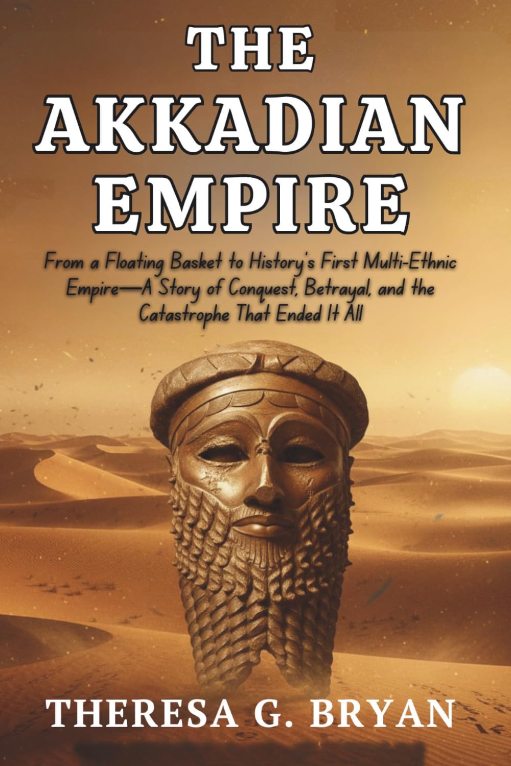 The Akkadian Empire: From a Floating Basket to History's First Multi-Ethnic Empire—A Story of Conquest, Betrayal, and the Catastrophe That Ended It All (Definitive History Book Series)