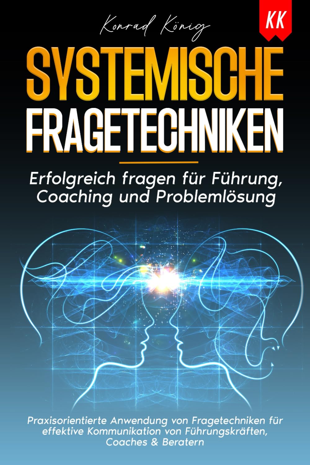 SYSTEMISCHE FRAGETECHNIKEN: Erfolgreich fragen für Führung, Coaching und Problemlösung.Praxisorientierte Anwendung von Fragetechniken für effektive Kommunikation von Führungskräften,Coaches & Beratern