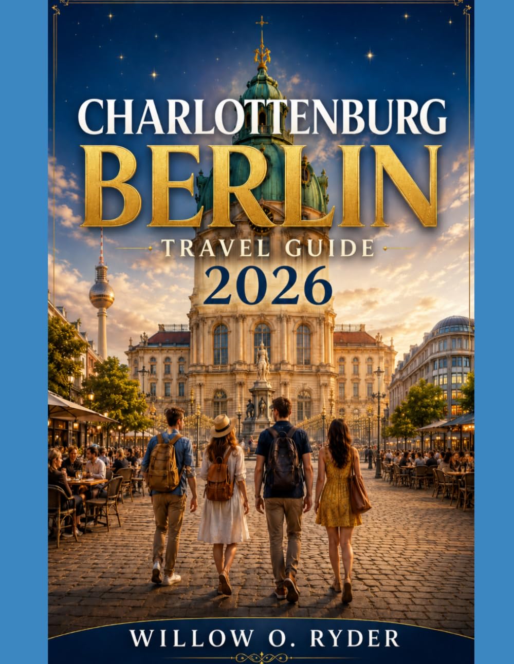 CHARLOTTENBURG BERLIN TRAVEL GUIDE 2026: "Discover Royal Palaces, Hidden Gems, Local Culture, Elegant Shopping, Seasonal Adventures & Smart Travel Tips for Exploring Berlin’s District” (WISE TRAVEL)