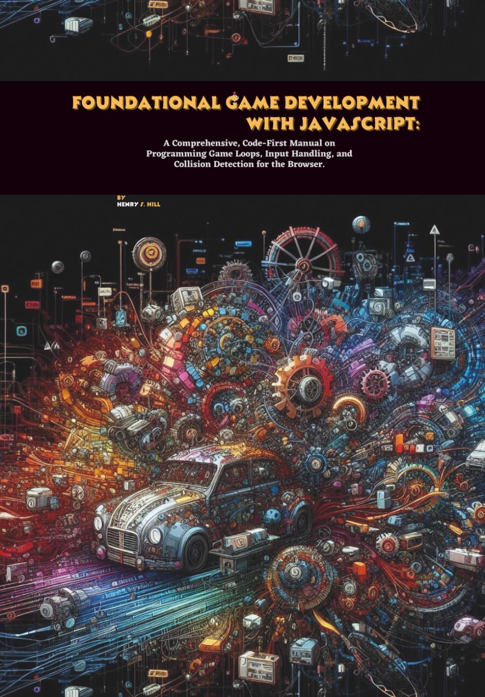 Foundational Game Development with JavaScript: A Comprehensive, Code-First Manual on Programming Game Loops, Input Handling, and Collision Detection for the Browser